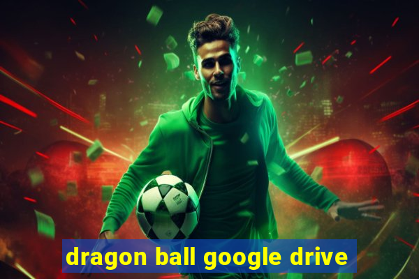 dragon ball google drive